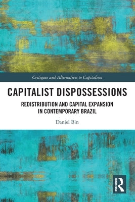 Capitalist Dispossessions: Redistribution and Capital Expansion in Contemporary Brazil by Bin, Daniel