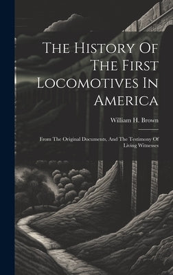 The History Of The First Locomotives In America: From The Original Documents, And The Testimony Of Living Witnesses by Brown, William H. (William Henry) 18