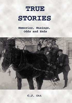 True Stories: Memories, Musings, Odds and Ends by Ott, C. J.