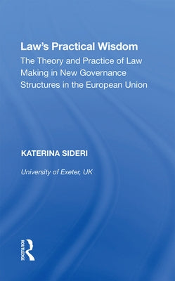 Law's Practical Wisdom: The Theory and Practice of Law Making in New Governance Structures in the European Union by Sideri, Katerina