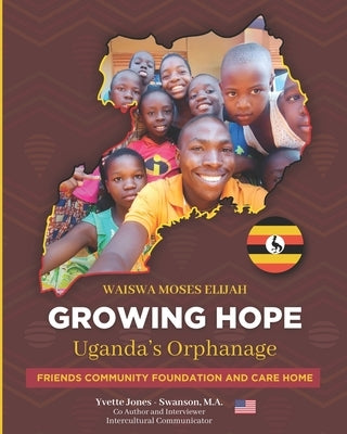 RAISING HOPE - Uganda: Friends Community Foundation and Care Home a Uganda Care Home for orphaned and abandoned children . A young Man's Story by Jones -. Swanson, Yvette