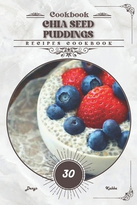 Chia Seed Puddings: Recipes cookbook by Kabba, Denys