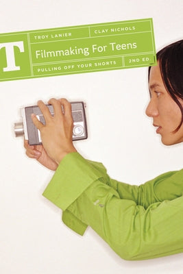 Filmmaking for Teens: Pulling Off Your Shorts by Lanier, Troy