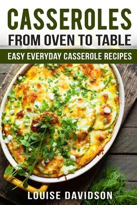 Casseroles: From Oven to Table Easy Everyday Casserole Recipes by Davidson, Louise