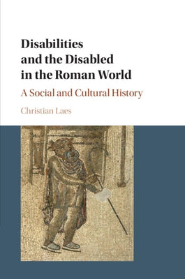 Disabilities and the Disabled in the Roman World: A Social and Cultural History by Laes, Christian