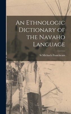 An Ethnologic Dictionary of the Navaho Language by Franciscans, St Michaels