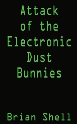 Attack of the Electronic Dust Bunnies: Collecting Electronic Dust by Shell, Brian