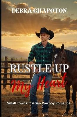 Rustle Up My Heart: Faith-filled Cowboy Romance by Chapoton, Debra