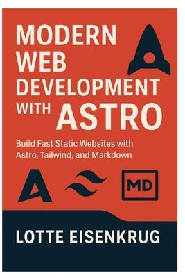 Modern Web Development with Astro: Build Fast Static Websites with Astro, Tailwind, and Markdown by Eisenkrug, Lotte