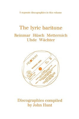 The Lyric Baritone. 5 Discographies. Hans Reinmar, Gerhard Hüsch (Husch), Josef Metternich, Hermann Uhde, Eberhard Wächter (Wachter). [1997]. by Hunt, John