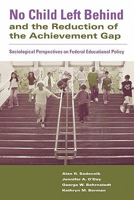 No Child Left Behind and the Reduction of the Achievement Gap: Sociological Perspectives on Federal Educational Policy by Sadovnik, Alan R.