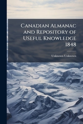 Canadian Almanac and Repository of Useful Knowledge 1848 by Unknown, Unknown