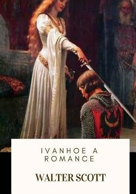 Ivanhoe A Romance by Scott, Walter