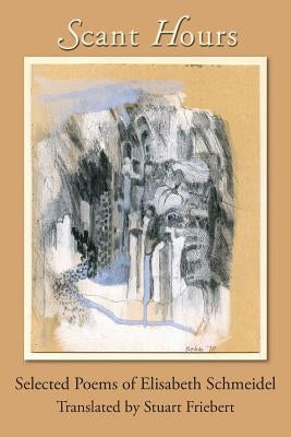 Scant Hours: Selected Poems of Elisabeth Schmeidel by Schmeidel, Elisabeth