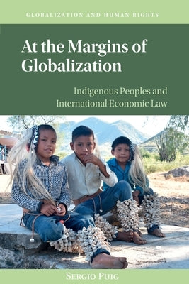 At the Margins of Globalization: Indigenous Peoples and International Economic Law by Puig, Sergio