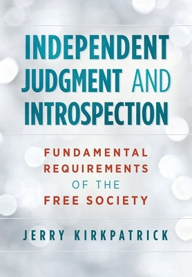 Independent Judgment and Introspection: Fundamental Requirements of the Free Society by Kirkpatrick, Jerry
