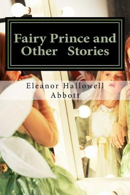 Fairy Prince and Other Stories: (Eleanor Hallowell Abbott Classic Collection) by Abbott, Eleanor Hallowell