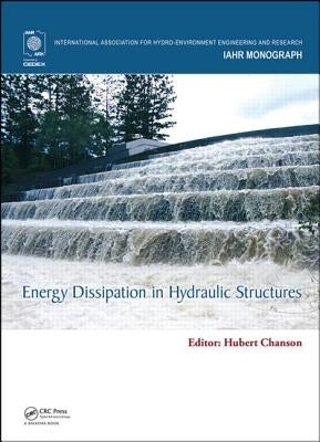 Energy Dissipation in Hydraulic Structures by Chanson, Hubert