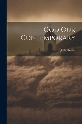 God Our Contemporary by Phillips, J. B.