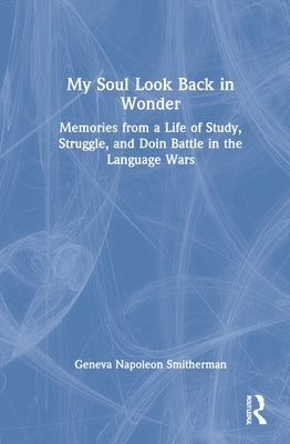 My Soul Look Back in Wonder: Memories from a Life of Study, Struggle, and Doin Battle in the Language Wars by Smitherman, Geneva Napoleon