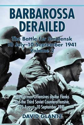Barbarossa Derailed: The Battle for Smolensk 10 July-10 September 1941: Volume 2 - The German Offensives on the Flanks and the Third Soviet Counteroff by Glantz, David M.