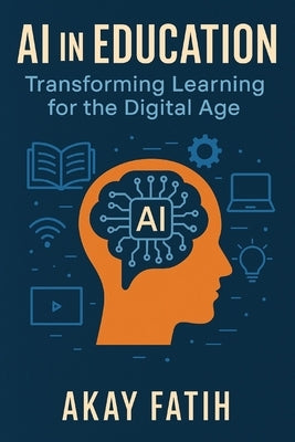 AI in Education: Transforming Learning for the Digital Age d by Akay, Fatih