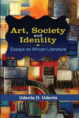 Art, Society and Identity: Essays on African Literature by Udenta, Udenta O.