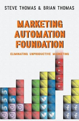 Marketing Automation Foundation: Eliminating Unproductive Marketing by Thomas, Brian