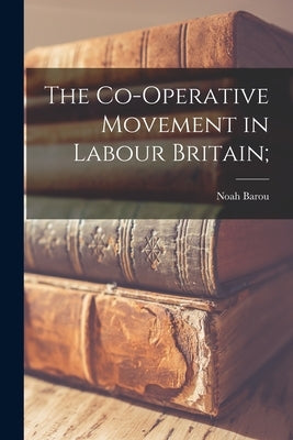 The Co-operative Movement in Labour Britain; by Barou, Noah 1889-1955