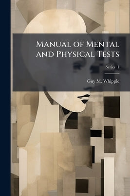 Manual of Mental and Physical Tests: In two Parts: a Book of Directions Compiled With Special Reference to the Experimental Study of Children In the L by Whipple, Guy M. 1876-1941