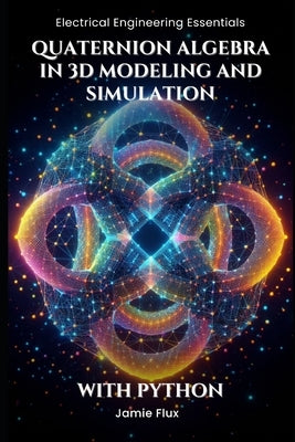 Quaternion Algebra in 3D Modeling and Simulation: With Python by Flux, Jamie
