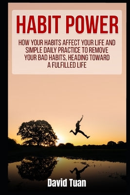 Habit Power: How Your Habits Affect Your Life And Simple Daily Practice to Remove Your Bad Habits, Heading Toward A Fulfilled Life by Tuan, David