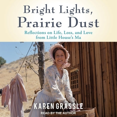Bright Lights, Prairie Dust: Reflections on Life, Loss, and Love from Little House's Ma by Grassle, Karen