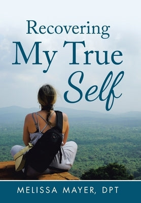 Recovering My True Self by Mayer Dpt, Melissa