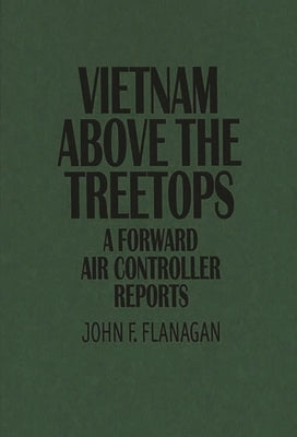 Vietnam Above the Treetops: A Forward Air Controller Reports by Flanagan, John F.
