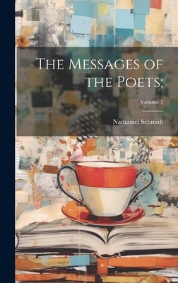 The Messages of the Poets;; Volume 7 by Schmidt, Nathaniel 1862-