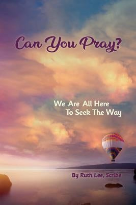 Can You Pray?: We Are All Here to Seek the Way by Lee, Ruth