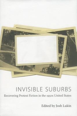 Invisible Suburbs: Recovering Protest Fiction in the 1950s United States by Lukin, Josh