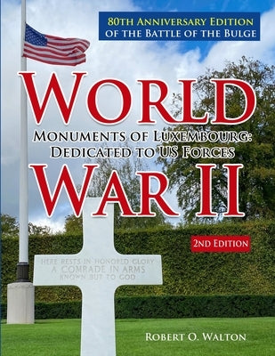 World War II Monuments of Luxembourg: Dedicated to US Forces: 80th Anniversary Edition of the Battle of the Bulge by Walton, Robert