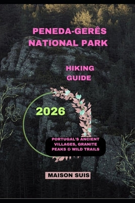 Peneda-Gerês National Park Hiking Guide 2026: Portugal's Ancient Villages, Granite Peaks & Wild Trails by Suis, Maison