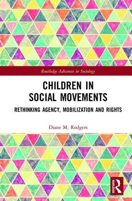 Children in Social Movements: Rethinking Agency, Mobilization and Rights by Rodgers, Diane