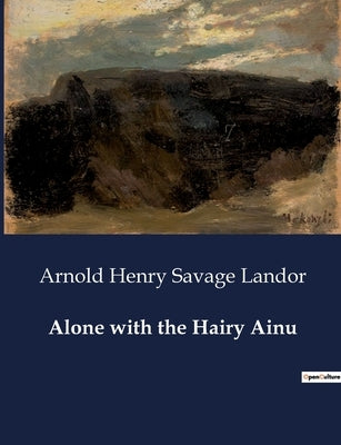 Alone with the Hairy Ainu by Landor, Arnold Henry Savage