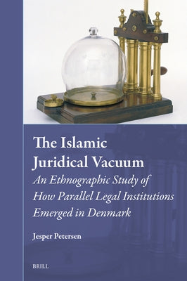 The Islamic Juridical Vacuum: An Ethnographic Study of How Parallel Legal Institutions Emerged in Denmark by Petersen, Jesper