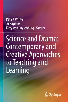 Science and Drama: Contemporary and Creative Approaches to Teaching and Learning by White, Peta J.