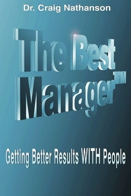 The Best Manager: Getting Better Results WITH People by Nathanson, Craig