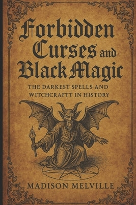 Forbidden Curses and Black Magic: The Darkest Spells and Witchcraft in History by Melville, Madison