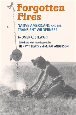 Forgotten Fires: Native Americans and the Transient Wilderness by Stewart, Omer C.