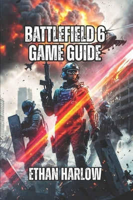 Battlefield 6 Game Guide: Master Every Specialist, Weapon, and Map to Dominate Ranked Play and Climb from Casual to Expert by Harlow, Ethan