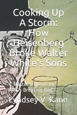 Cooking Up A Storm: How Heisenberg Broke Walter White's Sons: A Master's Thesis on AMC's Breaking Bad by Price, Orla