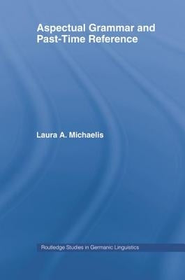 Aspectual Grammar and Past Time Reference by Michaelis, Laura a.